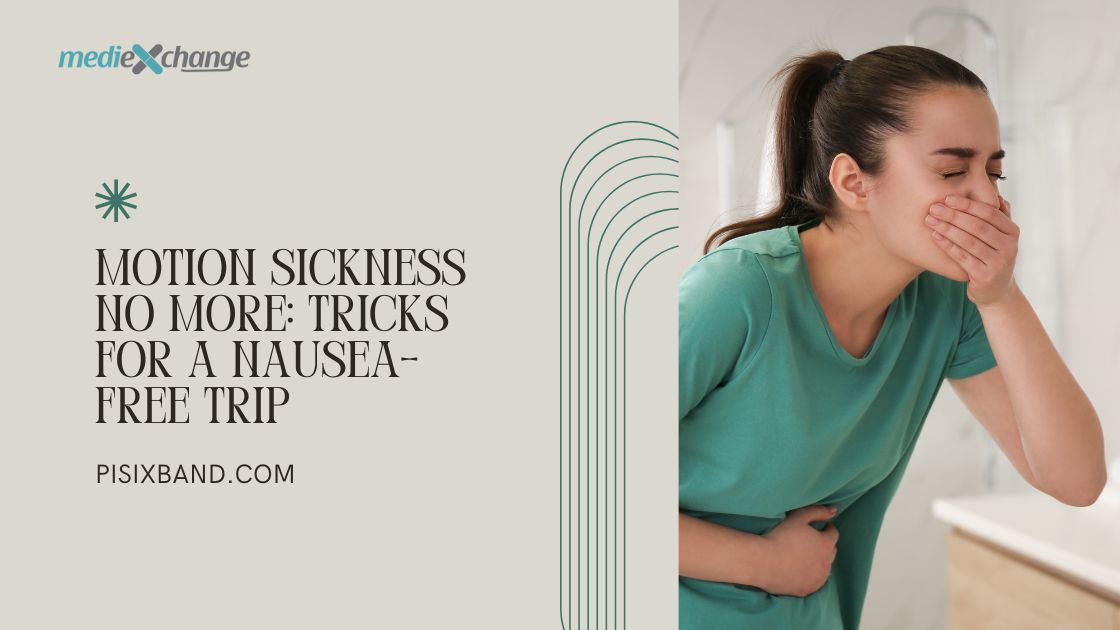 Motion Sickness No More: Tricks for a Nausea-Free Trip